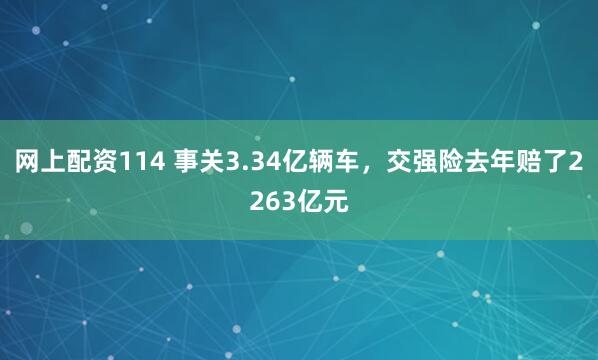 网上配资114 事关3.34亿辆车,交强险去年赔了2263亿元