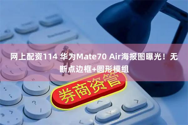 网上配资114 华为Mate70 Air海报图曝光!无断点边框+圆形模组