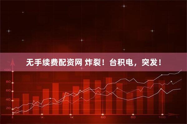 无手续费配资网 炸裂！台积电，突发！