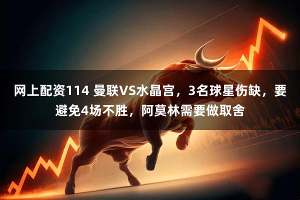 网上配资114 曼联VS水晶宫，3名球星伤缺，要避免4场不胜，阿莫林需要做取舍